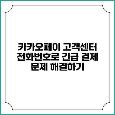 카카오페이 고객센터 전화번호로 긴급 결제 문제 해결하기