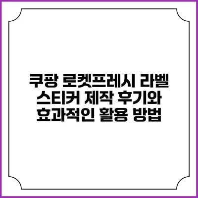 쿠팡 로켓프레시 라벨 스티커 제작 후기와 효과적인 활용 방법