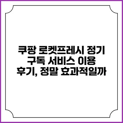 쿠팡 로켓프레시 정기 구독 서비스 이용 후기, 정말 효과적일까?