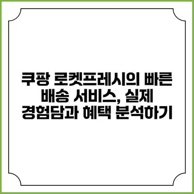쿠팡 로켓프레시의 빠른 배송 서비스, 실제 경험담과 혜택 분석하기
