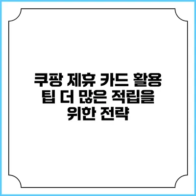 쿠팡 제휴 카드 활용 팁: 더 많은 적립을 위한 전략