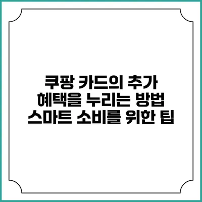 쿠팡 카드의 추가 혜택을 누리는 방법: 스마트 소비를 위한 팁