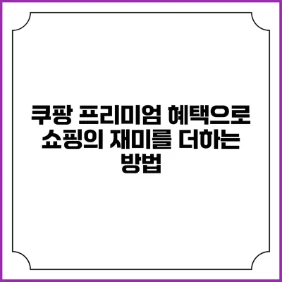 쿠팡 프리미엄 혜택으로 쇼핑의 재미를 더하는 방법