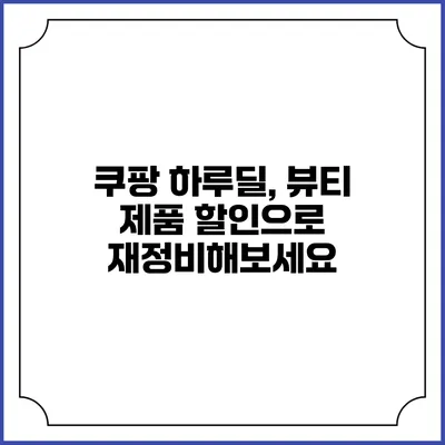 쿠팡 하루딜, 뷰티 제품 할인으로 재정비해보세요