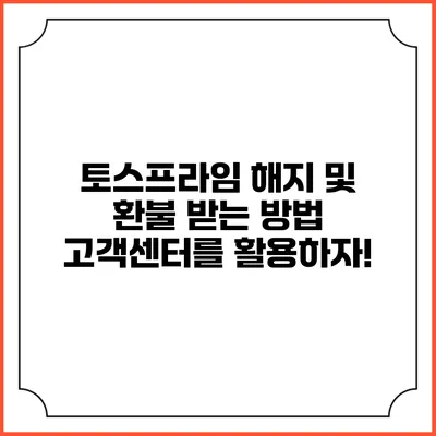 토스프라임 해지 및 환불 받는 방법: 고객센터를 활용하자!