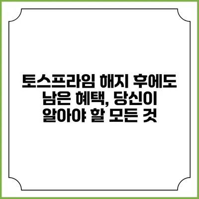 토스프라임 해지 후에도 남은 혜택, 당신이 알아야 할 모든 것