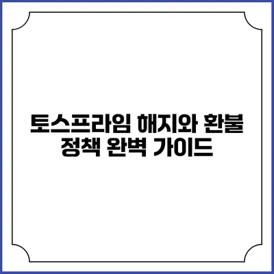 토스프라임 해지와 환불 정책 완벽 가이드