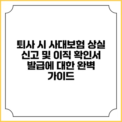 퇴사 시 사대보험 상실 신고 및 이직 확인서 발급에 대한 완벽 가이드