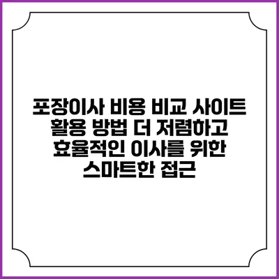 포장이사 비용 비교 사이트 활용 방법: 더 저렴하고 효율적인 이사를 위한 스마트한 접근