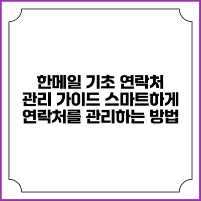 한메일 기초 연락처 관리 가이드: 스마트하게 연락처를 관리하는 방법