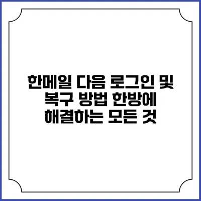 한메일 다음 로그인 및 복구 방법: 한방에 해결하는 모든 것