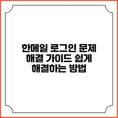 한메일 로그인 문제 해결 가이드: 쉽게 해결하는 방법