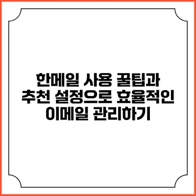 한메일 사용 꿀팁과 추천 설정으로 효율적인 이메일 관리하기