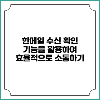 한메일 수신 확인 기능을 활용하여 효율적으로 소통하기