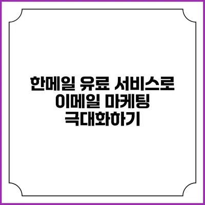 한메일 유료 서비스로 이메일 마케팅 극대화하기