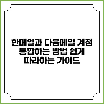 한메일과 다음메일 계정 통합하는 방법: 쉽게 따라하는 가이드