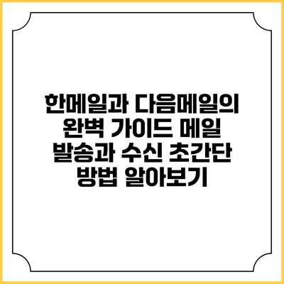 한메일과 다음메일의 완벽 가이드: 메일 발송과 수신 초간단 방법 알아보기