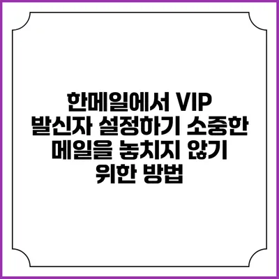 한메일에서 VIP 발신자 설정하기: 소중한 메일을 놓치지 않기 위한 방법