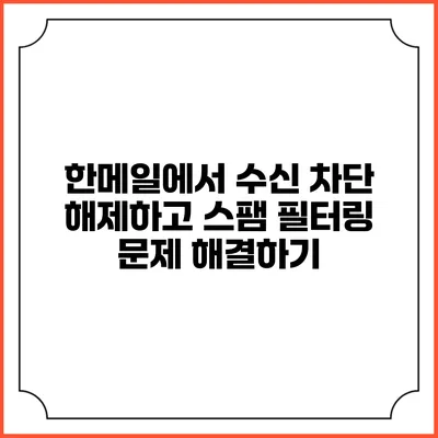 한메일에서 수신 차단 해제하고 스팸 필터링 문제 해결하기
