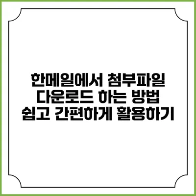 한메일에서 첨부파일 다운로드 하는 방법: 쉽고 간편하게 활용하기