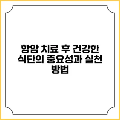 항암 치료 후 건강한 식단의 중요성과 실천 방법