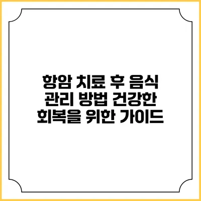 항암 치료 후 음식 관리 방법: 건강한 회복을 위한 가이드
