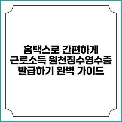 홈택스로 간편하게 근로소득 원천징수영수증 발급하기 완벽 가이드