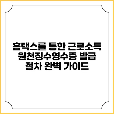 홈택스를 통한 근로소득 원천징수영수증 발급 절차 완벽 가이드