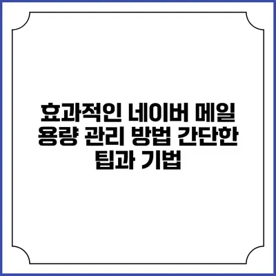 효과적인 네이버 메일 용량 관리 방법: 간단한 팁과 기법